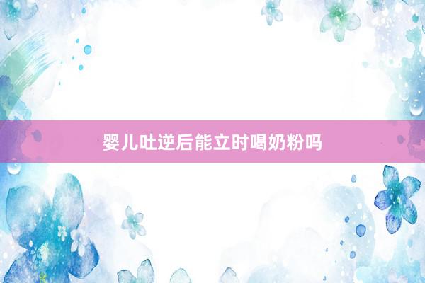 婴儿吐逆后能立时喝奶粉吗